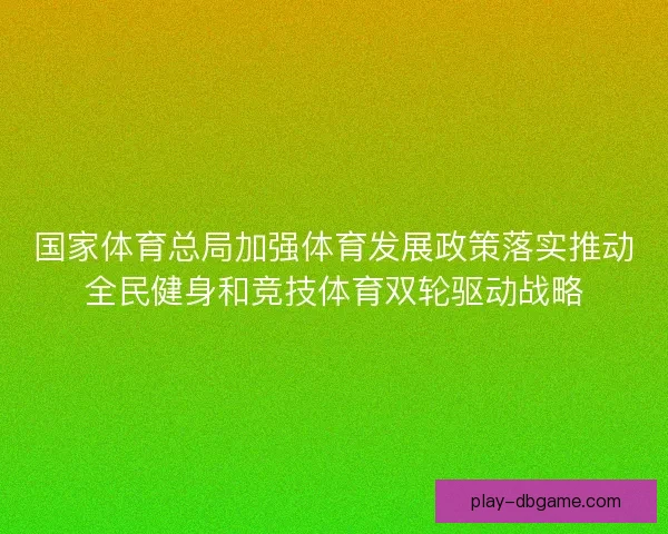 国家体育总局加强体育发展政策落实推动全民健身和竞技体育双轮驱动战略