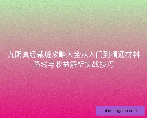 九阴真经裁缝攻略大全从入门到精通材料路线与收益解析实战技巧
