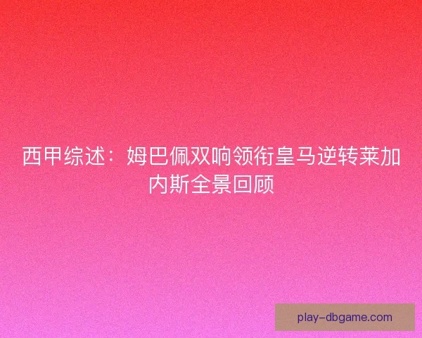 西甲综述：姆巴佩双响领衔皇马逆转莱加内斯全景回顾
