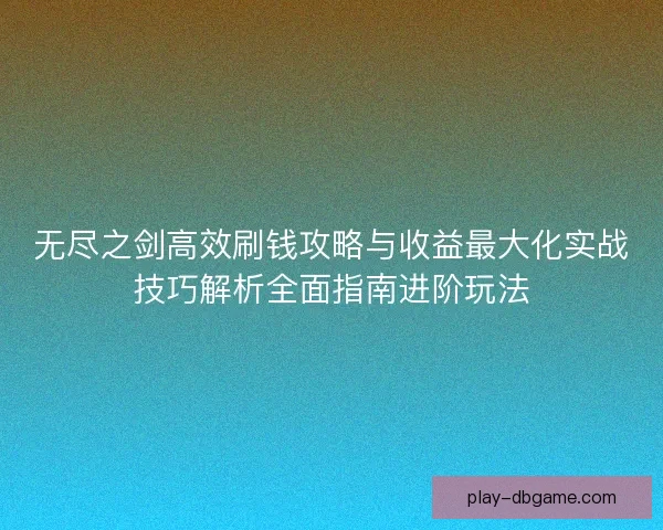 无尽之剑高效刷钱攻略与收益最大化实战技巧解析全面指南进阶玩法